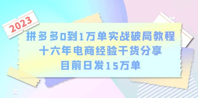 拼多多0到1万单实战破局教程，十六年电商经验干货分享，目前日发15万单 - 维兴科技-维兴科技