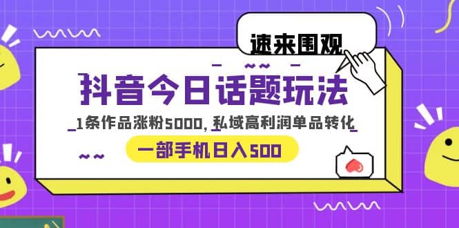 抖音今日话题玩法，1条作品涨粉5000，私域高利润单品转化 一部手机日入500 - 维兴科技-维兴科技