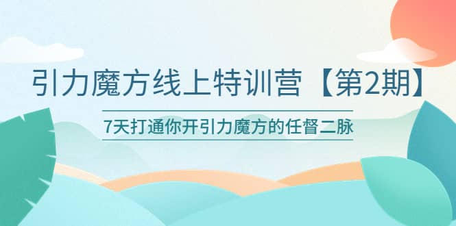 引力魔方线上特训营【第二期】五月新课，7天打通你开引力魔方的任督二脉 - 维兴科技-维兴科技