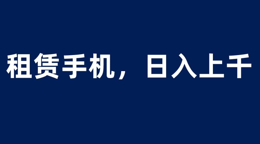 租赁手机蓝海项目，轻松到日入上千，小白0成本直接上手 - 维兴科技-维兴科技