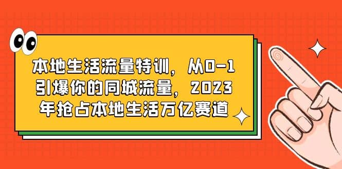 本地生活流量特训，从0-1引爆你的同城流量，2023年抢占本地生活万亿赛道 - 维兴科技-维兴科技
