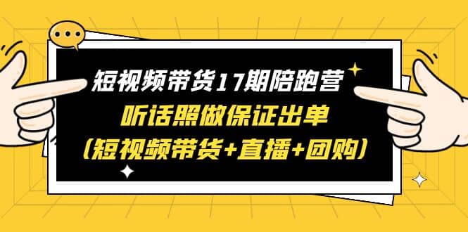 短视频带货17期陪跑营 听话照做保证出单（短视频带货+直播+团购） - 维兴科技-维兴科技