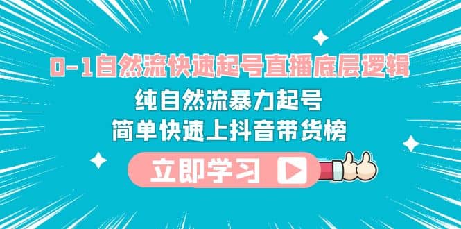 0-1自然流快速起号直播 底层逻辑 纯自然流暴力起号 简单快速上抖音带货榜 - 维兴科技-维兴科技