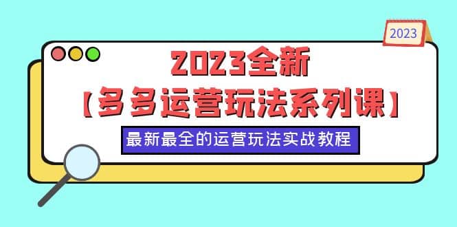 2023全新【多多运营玩法系列课】，最新最全的运营玩法，50节实战教程 - 维兴科技-维兴科技