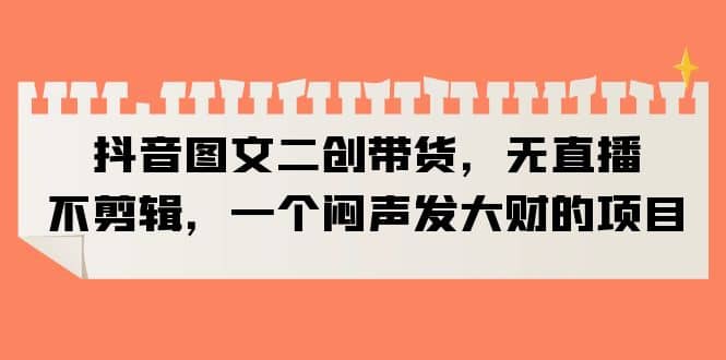 抖音图文二创带货，无直播，不剪辑，一个闷声发大财的项目 - 维兴科技-维兴科技