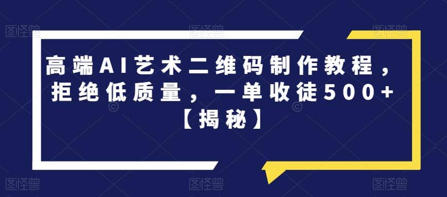 高端AI艺术二维码制作教程，拒绝低质量，一单收徒500+【揭秘】 - 维兴科技-维兴科技