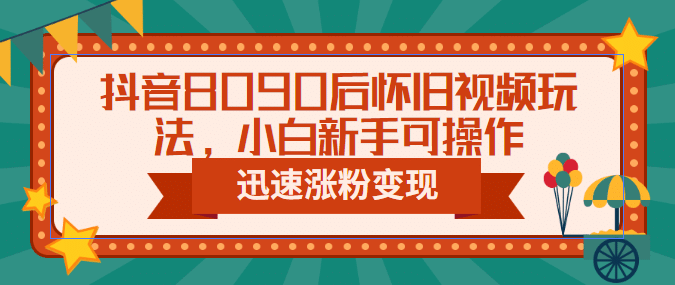 抖音8090后怀旧视频玩法，小白新手可操作，迅速涨粉变现（教程+素材） - 维兴科技-维兴科技