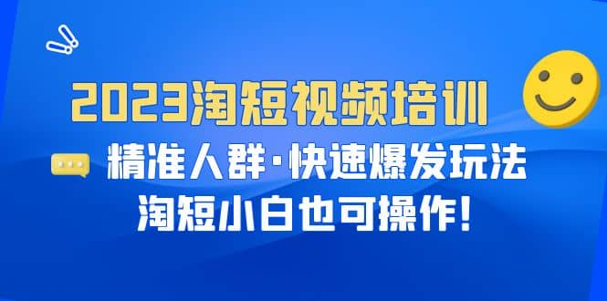 2023淘短视频培训：精准人群·快速爆发玩法，淘短小白也可操作 - 维兴科技-维兴科技