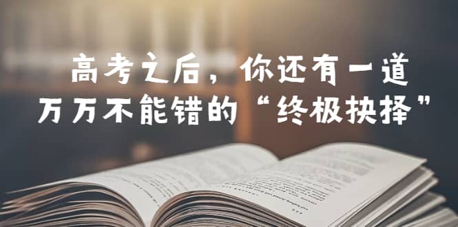 某公众号付费文章——高考-之后，你还有一道万万不能错的“终极抉择” - 维兴科技-维兴科技