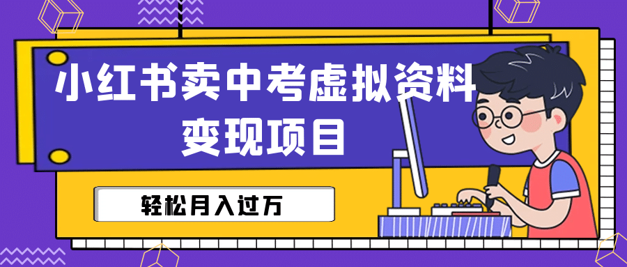 小红书卖中考虚拟资料变现分享课：轻松月入过万（视频+配套资料） - 维兴科技-维兴科技