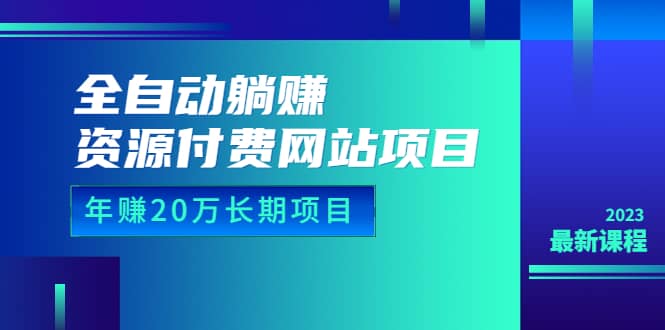 全自动躺赚资源付费网站项目：年赚20万长期项目（详细教程+源码）23年更新 - 维兴科技-维兴科技
