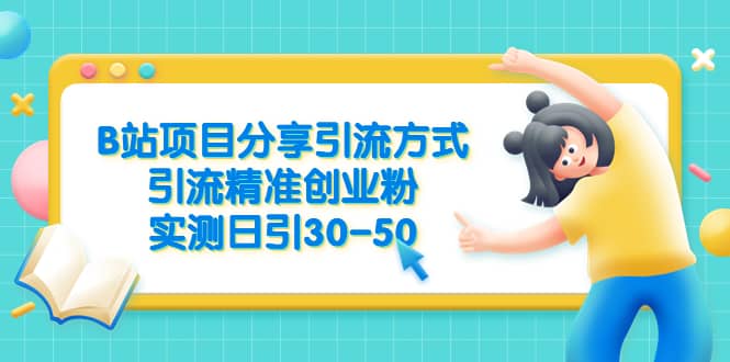 B站项目分享引流方式，引流精准创业粉，实测日引30-50 - 维兴科技-维兴科技