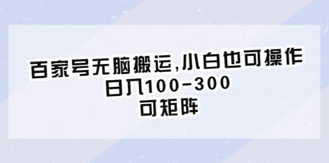 百家号无脑搬运,小白也可操作，日入100-300，可矩阵 - 维兴科技-维兴科技