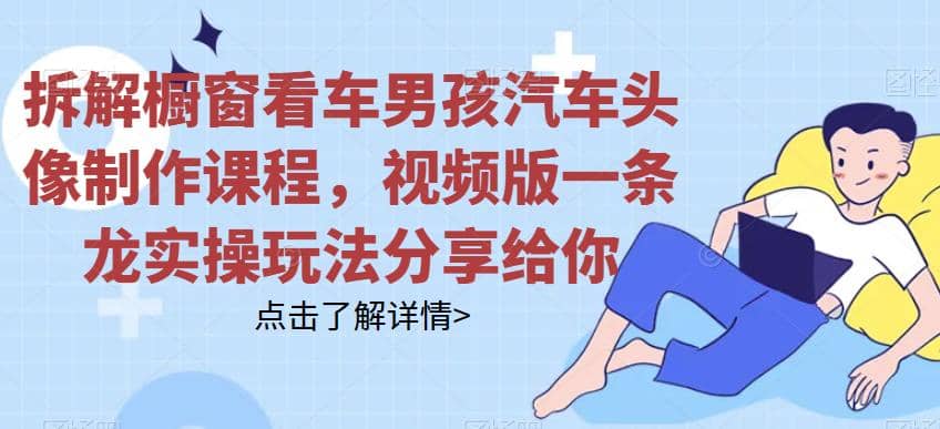 拆解橱窗看车男孩汽车头像制作课程，视频版一条龙实操玩法分享给你 - 维兴科技-维兴科技