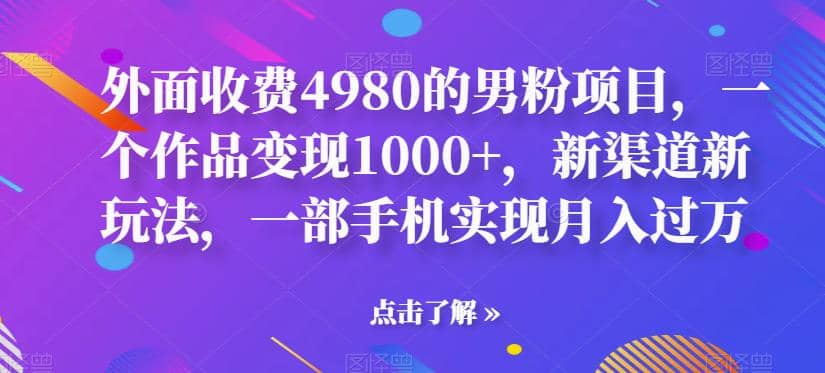 外面收费4980的男粉项目，一个作品变现1000+，新渠道新玩法，一部手机实现月入过万【揭秘】 - 维兴科技-维兴科技
