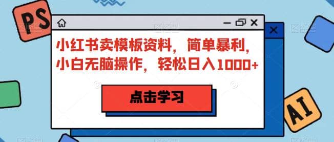 小红书卖模板资料，简单暴利，小白无脑操作，轻松日入1000+【揭秘】 - 维兴科技-维兴科技