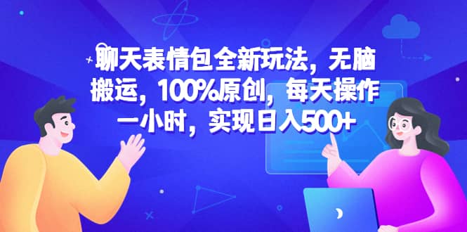 聊天表情包全新玩法，无脑搬运，100%原创，每天操作一小时，实现日入500+ - 维兴科技-维兴科技