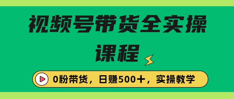 收费1980的视频号带货保姆级全实操教程，0粉带货 - 维兴科技-维兴科技