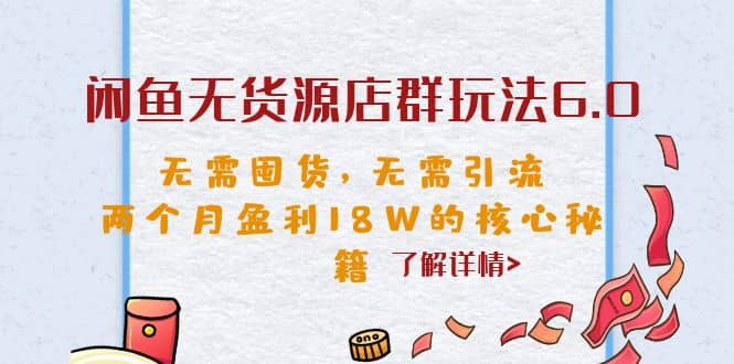 闲鱼无货源店群玩法6.0，无需囤货，无需引流，两个月盈利18W的核心秘籍 - 维兴科技-维兴科技