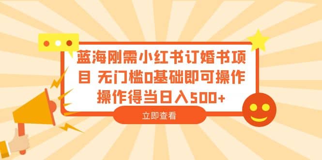 蓝海刚需小红书订婚书项目 无门槛0基础即可操作 操作得当日入500+ - 维兴科技-维兴科技