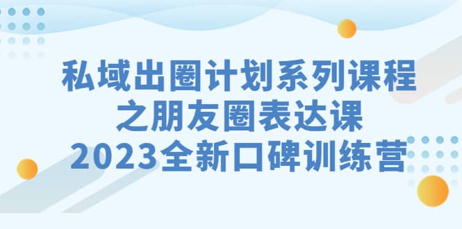 私域-出圈计划系列课程之朋友圈-表达课，2023全新口碑训练营 - 维兴科技-维兴科技