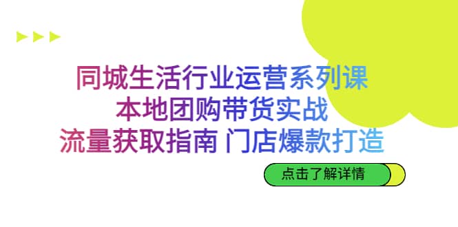 同城生活行业运营系列课：本地团购带货实战，流量获取指南 门店爆款打造 - 维兴科技-维兴科技