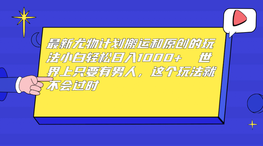 最新尤物计划搬运和原创玩法：小白日入1000+ 世上只要有男人，玩法就不过时 - 维兴科技-维兴科技