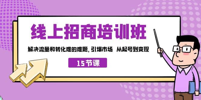 线上·招商培训班，解决流量和转化难的难题 引爆市场 从起号到变现（15节） - 维兴科技-维兴科技