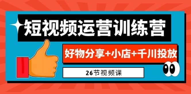 0基础短视频运营训练营：好物分享+小店+千川投放（26节视频课） - 维兴科技-维兴科技