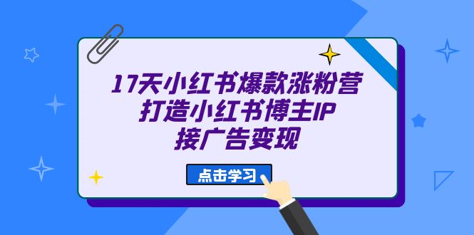 17天 小红书爆款 涨粉营（广告变现方向）打造小红书博主IP、接广告变现 - 维兴科技-维兴科技
