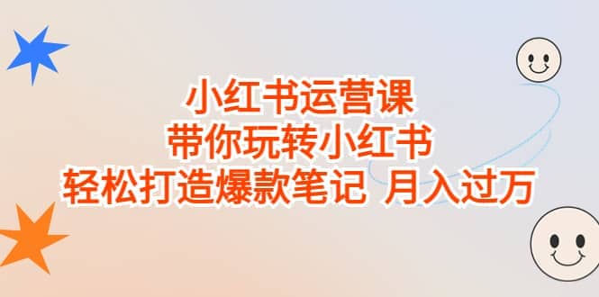 小红书运营课，带你玩转小红书，轻松打造爆款笔记 月入过万 - 维兴科技-维兴科技
