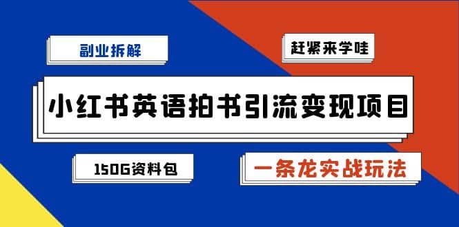 副业拆解：小红书英语拍书引流变现项目【一条龙实战玩法+150G资料包】 - 维兴科技-维兴科技