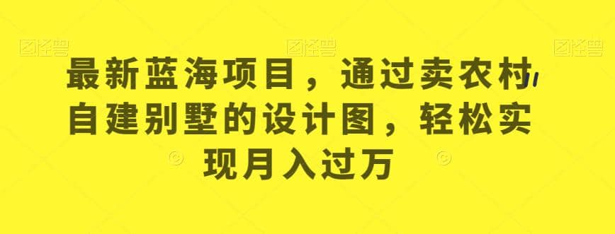最新蓝海项目，通过卖农村自建别墅的设计图，轻松实现月入过万【揭秘】 - 维兴科技-维兴科技