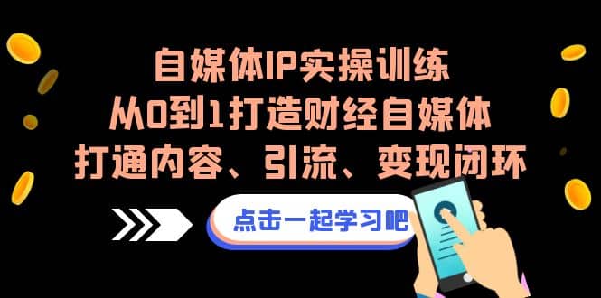 自媒体IP实操训练，从0到1打造财经自媒体，打通内容、引流、变现闭环 - 维兴科技-维兴科技
