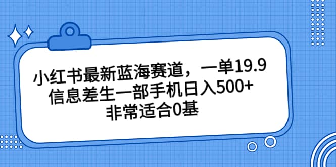 小红书最新蓝海赛道，一单19.9，信息差生一部手机日入500+，非常适合0基础小白 - 维兴科技-维兴科技