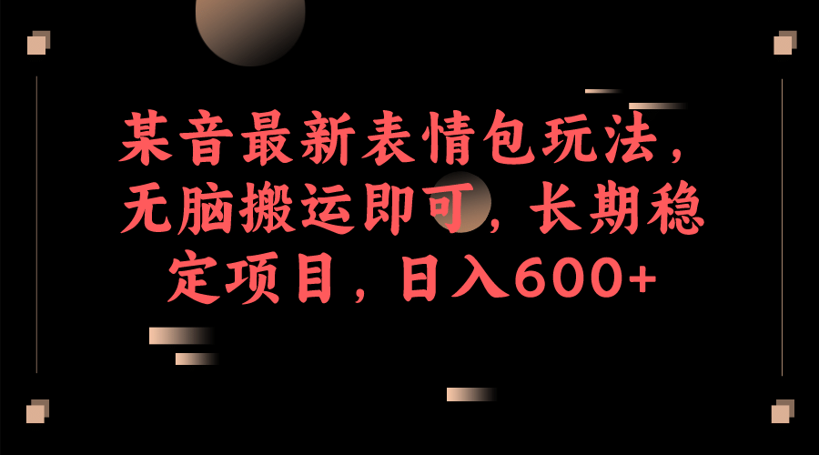 某音最新表情包玩法，无脑搬运即可，长期稳定项目，日入600+ - 维兴科技-维兴科技