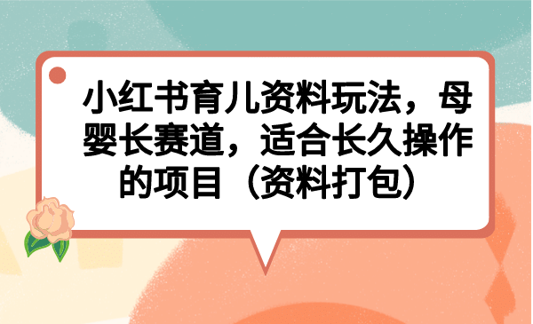 小红书育儿资料玩法，母婴长赛道，适合长久操作的项目（资料打包） - 维兴科技-维兴科技