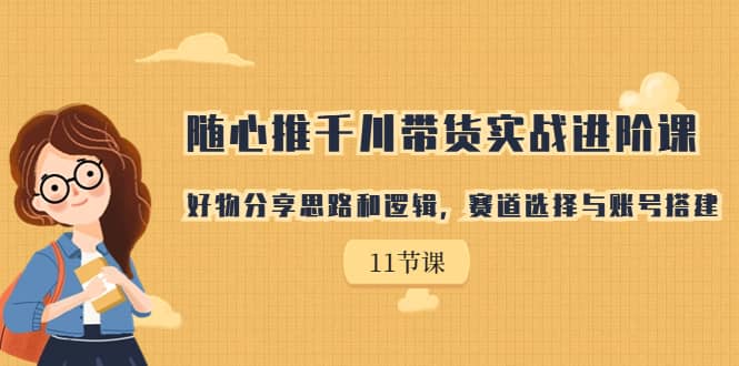 随心推千川带货实战进阶课，好物分享思路和逻辑，赛道选择与账号搭建 - 维兴科技-维兴科技