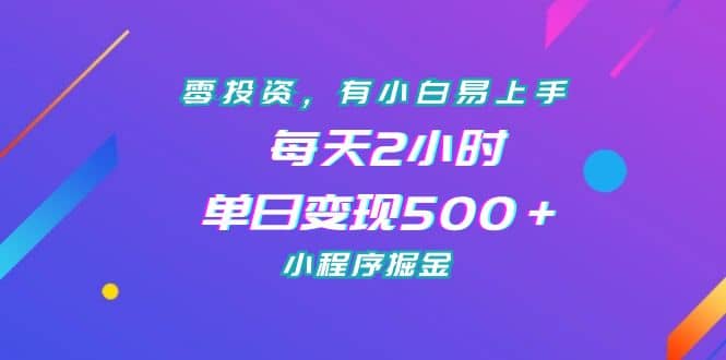 零投资，有小白易上手，每天2小时，单日变现500＋，小程序掘金 - 维兴科技-维兴科技