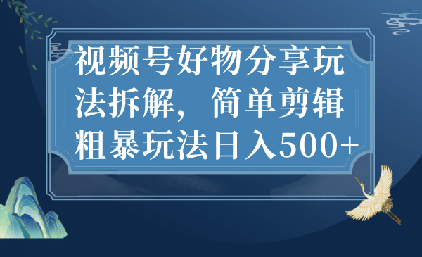 视频号好物分享玩法拆解，简单剪辑粗暴玩法日入500+ - 维兴科技-维兴科技