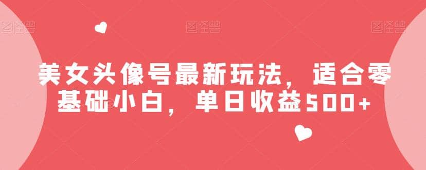美女头像号最新玩法，适合零基础小白，单日收益500+【揭秘】 - 维兴科技-维兴科技