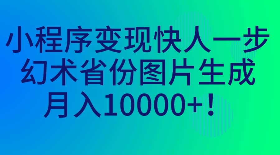 小程序变现快人一步，幻术省份图片生成，月入10000+ - 维兴科技-维兴科技
