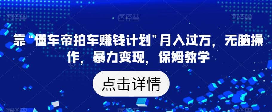靠“懂车帝拍车赚钱计划”月入过万，无脑操作，暴力变现，保姆教学【揭秘】 - 维兴科技-维兴科技