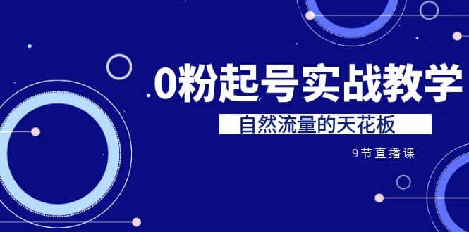 某收费培训7-8月课程：0粉起号实战教学，自然流量的天花板（9节） - 维兴科技-维兴科技