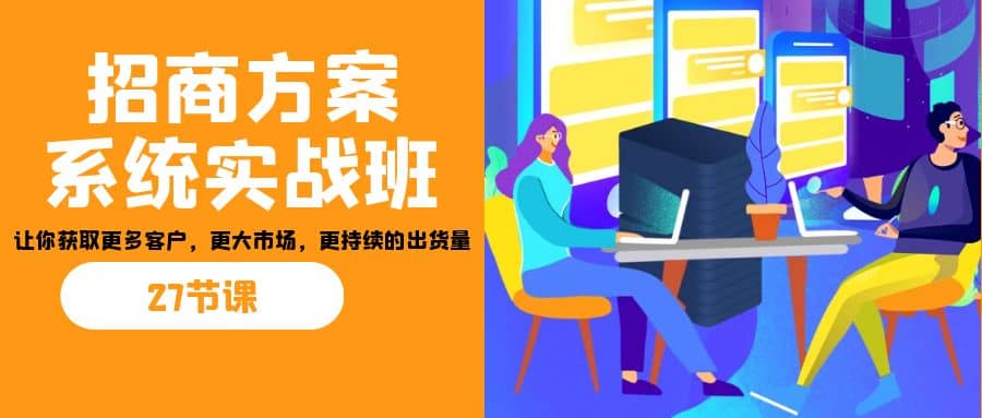 招商·方案系统实战班：让你获取更多客户，更大市场，更持续的出货量(27节) - 维兴科技-维兴科技