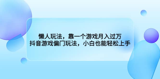 懒人玩法，靠一个游戏月入过万，抖音游戏偏门玩法，小白也能轻松上手 - 维兴科技-维兴科技