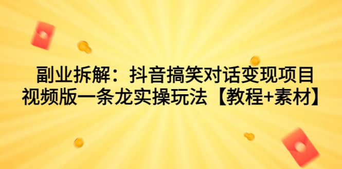 副业拆解：抖音搞笑对话变现项目，视频版一条龙实操玩法【教程+素材】 - 维兴科技-维兴科技
