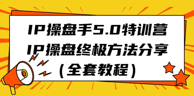 IP操盘手5.0特训营，IP操盘终极方法分享（全套教程） - 维兴科技-维兴科技