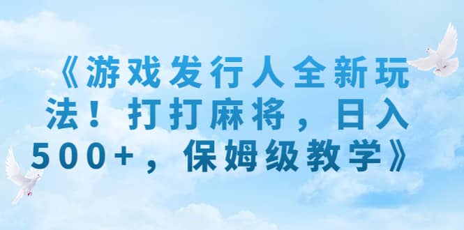 《游戏发行人全新玩法！打打麻将，日入500+，保姆级教学》 - 维兴科技-维兴科技