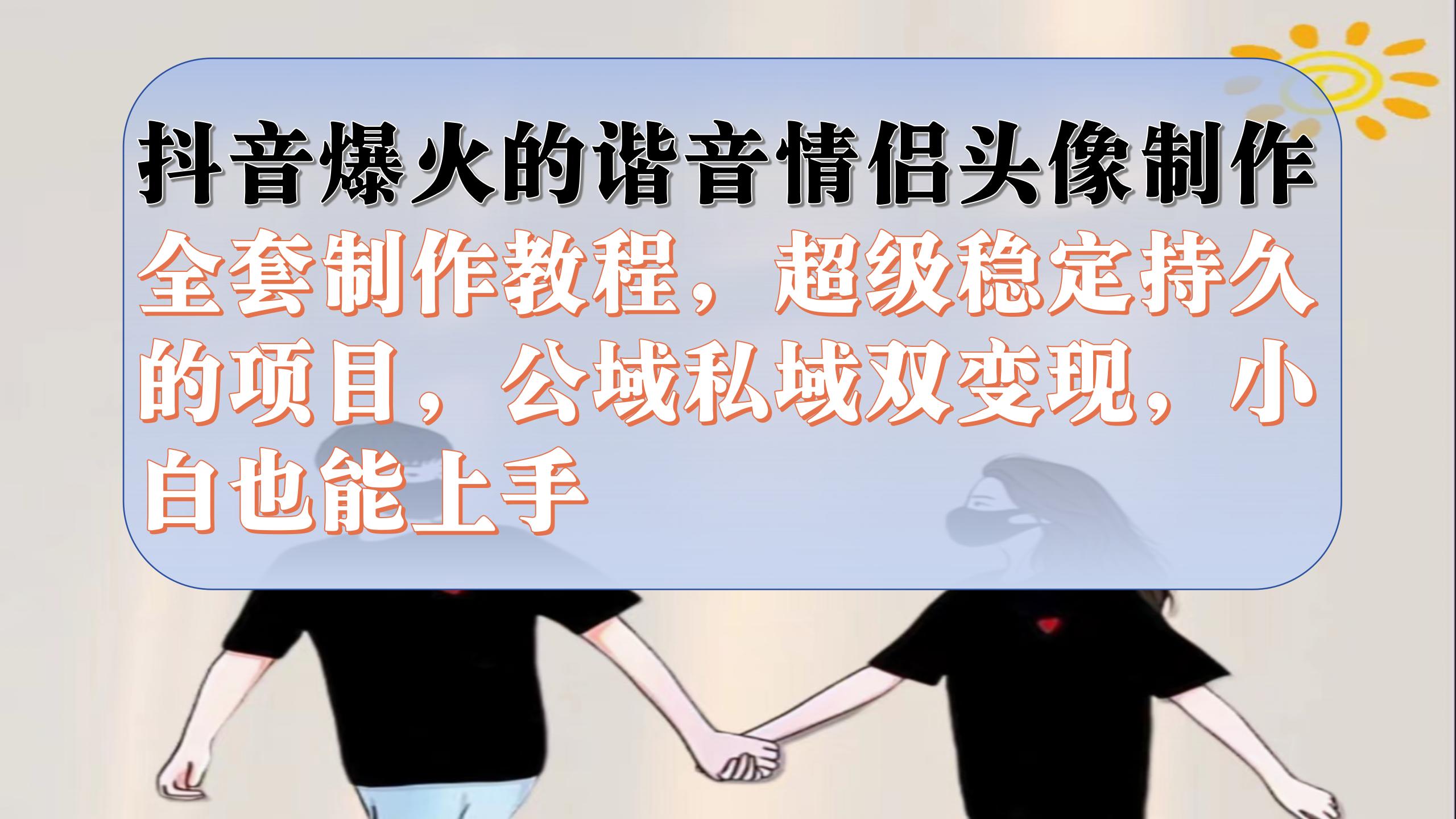 抖音爆火的谐音情侣头像制作全套制作教程，超级稳定持久，公域私域双变现 - 维兴科技-维兴科技